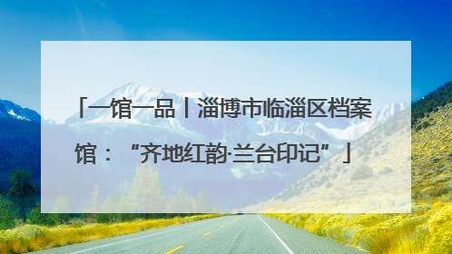 一馆一品丨淄博市临淄区档案馆：“齐地红韵·兰台印记”