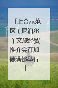 上合示范区（尼泊尔）文旅经贸推介会在加德满都举行