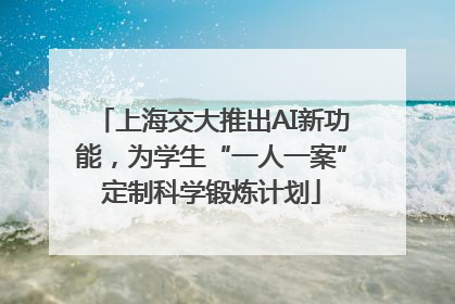 上海交大推出AI新功能，为学生“一人一案”定制科学锻炼计划