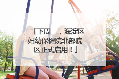 下周一，海淀区妇幼保健院北部院区正式启用！