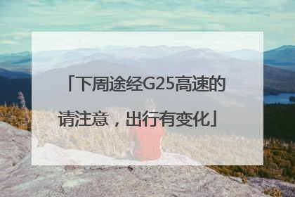 下周途经G25高速的请注意，出行有变化