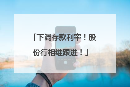 下调存款利率！股份行相继跟进！