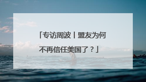 专访周波丨盟友为何不再信任美国了？