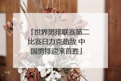 世界男排联赛第二比赛日力克劲敌 中国男排迎来首胜