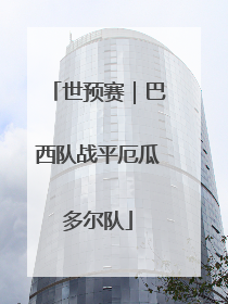 世预赛｜巴西队战平厄瓜多尔队