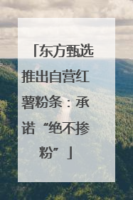 东方甄选推出自营红薯粉条：承诺“绝不掺粉”