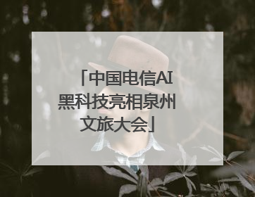 中国电信AI黑科技亮相泉州文旅大会