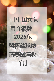 中国女队勇夺银牌｜2025东盟杯藤球邀请赛圆满收官