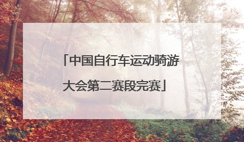 中国自行车运动骑游大会第二赛段完赛
