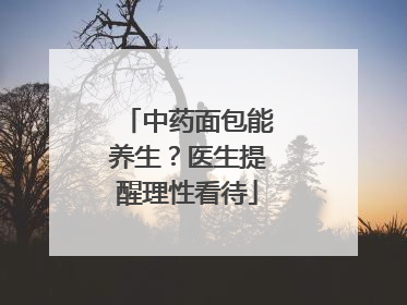 中药面包能养生？医生提醒理性看待