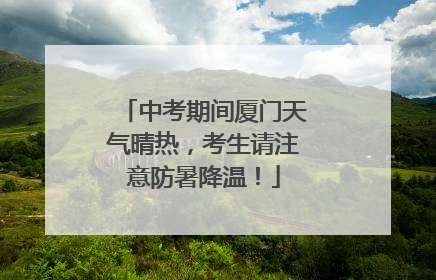 中考期间厦门天气晴热，考生请注意防暑降温！