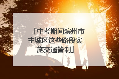 中考期间滨州市主城区这些路段实施交通管制