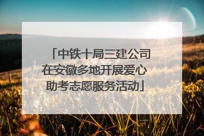 中铁十局三建公司在安徽多地开展爱心助考志愿服务活动