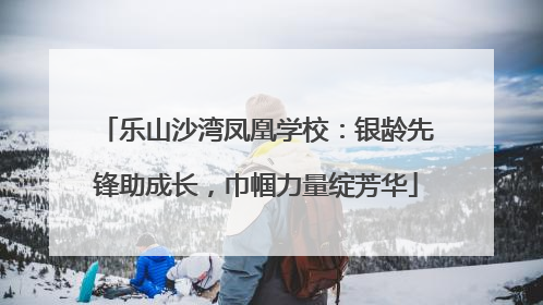 乐山沙湾凤凰学校：银龄先锋助成长，巾帼力量绽芳华