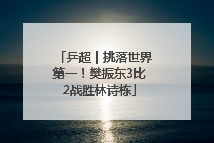 乒超｜挑落世界第一！樊振东3比2战胜林诗栋
