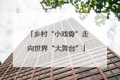 乡村“小戏骨”走向世界“大舞台”