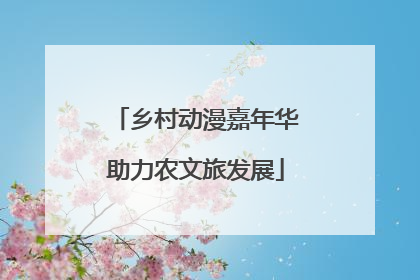 乡村动漫嘉年华助力农文旅发展