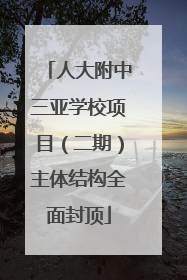 人大附中三亚学校项目（二期）主体结构全面封顶
