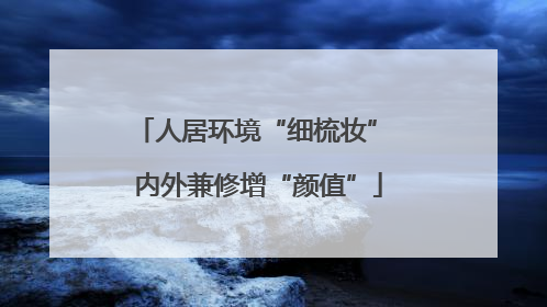 人居环境“细梳妆” 内外兼修增“颜值”