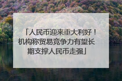 人民币迎来重大利好！机构称贸易竞争力有望长期支撑人民币走强