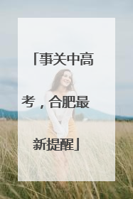 事关中高考，合肥最新提醒