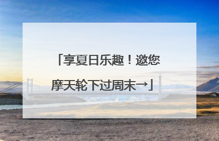 享夏日乐趣！邀您摩天轮下过周末→