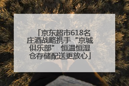 京东超市618名庄酒战略携手“京城俱乐部” 恒温恒湿仓存储配送更放心