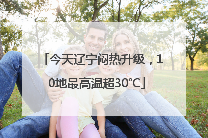 今天辽宁闷热升级，10地最高温超30℃