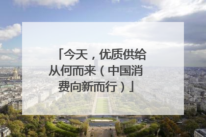 今天，优质供给从何而来（中国消费向新而行）