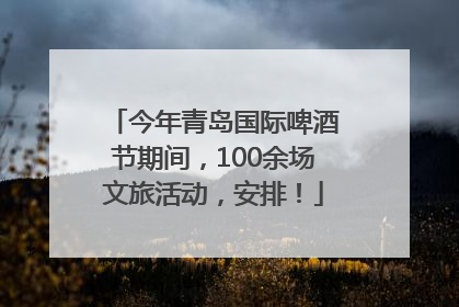 今年青岛国际啤酒节期间，100余场文旅活动，安排！
