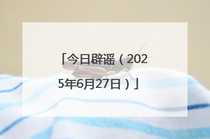 今日辟谣（2025年6月27日）