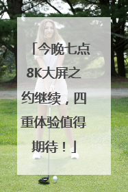今晚七点8K大屏之约继续，四重体验值得期待！