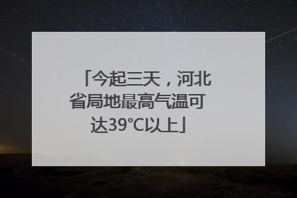 今起三天，河北省局地最高气温可达39℃以上