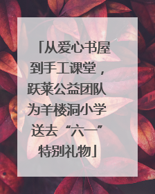 从爱心书屋到手工课堂，跃莱公益团队为羊楼洞小学送去“六一”特别礼物