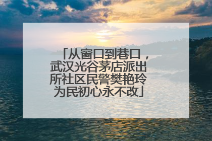 从窗口到巷口，武汉光谷茅店派出所社区民警樊艳玲为民初心永不改