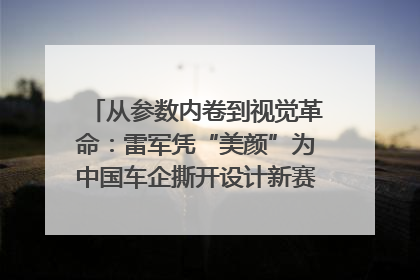 从参数内卷到视觉革命：雷军凭“美颜”为中国车企撕开设计新赛道｜封面车评