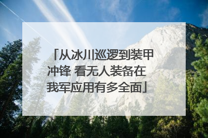 从冰川巡逻到装甲冲锋 看无人装备在我军应用有多全面