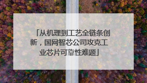 从机理到工艺全链条创新，国网智芯公司攻克工业芯片可靠性难题
