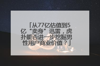 从77亿估值到5亿“卖身”迅雷，虎扑能否进一步挖掘男性用户商业价值？