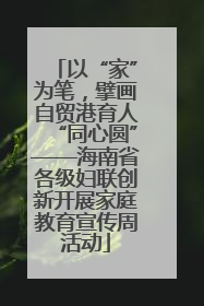 以“家”为笔，擘画自贸港育人“同心圆”——海南省各级妇联创新开展家庭教育宣传周活动