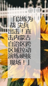以练为战 尖兵出击！直击内蒙古自治区跨区域拉动演练硬核现场！