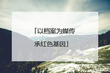 以档案为媒传承红色基因