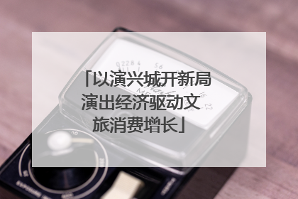 以演兴城开新局 演出经济驱动文旅消费增长