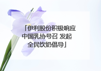 伊利股份积极响应中国乳协号召 发起全民饮奶倡导