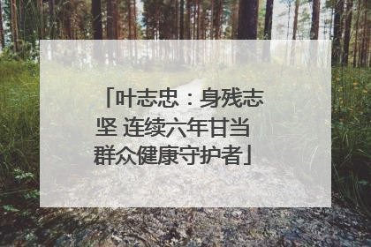 叶志忠：身残志坚 连续六年甘当群众健康守护者