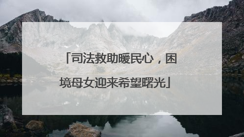 司法救助暖民心，困境母女迎来希望曙光