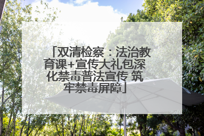 双清检察：法治教育课+宣传大礼包深化禁毒普法宣传 筑牢禁毒屏障