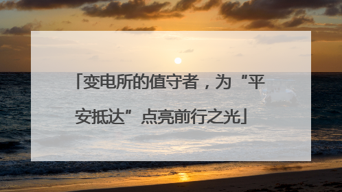 变电所的值守者，为“平安抵达”点亮前行之光