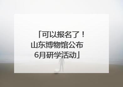 可以报名了！山东博物馆公布6月研学活动