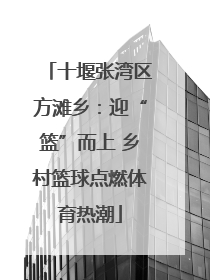 十堰张湾区方滩乡：迎“篮”而上 乡村篮球点燃体育热潮